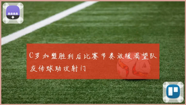 C罗加盟胜利后比赛节奏放缓渴望队友传球助攻射门