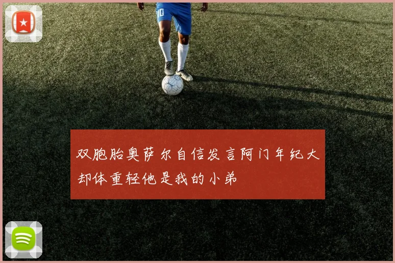双胞胎奥萨尔自信发言阿门年纪大却体重轻他是我的小弟