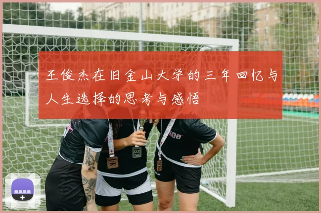 王俊杰在旧金山大学的三年回忆与人生选择的思考与感悟