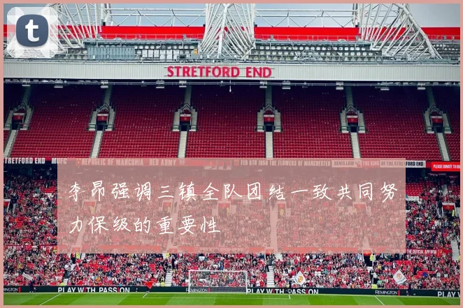 李昂强调三镇全队团结一致共同努力保级的重要性
