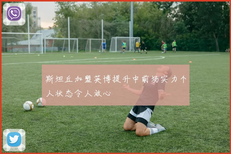 斯坦丘加盟英博提升中前场实力个人状态令人放心