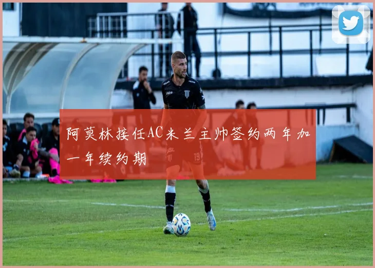 阿莫林接任AC米兰主帅签约两年加一年续约期