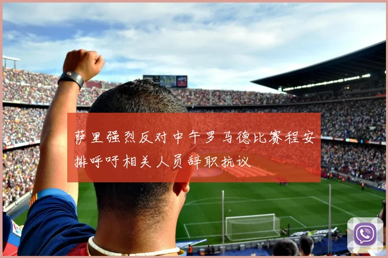 萨里强烈反对中午罗马德比赛程安排呼吁相关人员辞职抗议