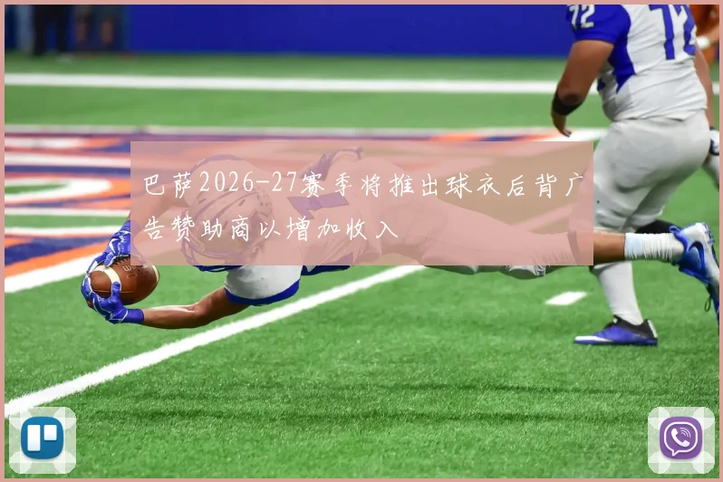 巴萨2026-27赛季将推出球衣后背广告赞助商以增加收入