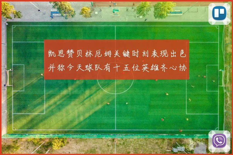 凯恩赞贝林厄姆关键时刻表现出色并称今天球队有十五位英雄齐心协力