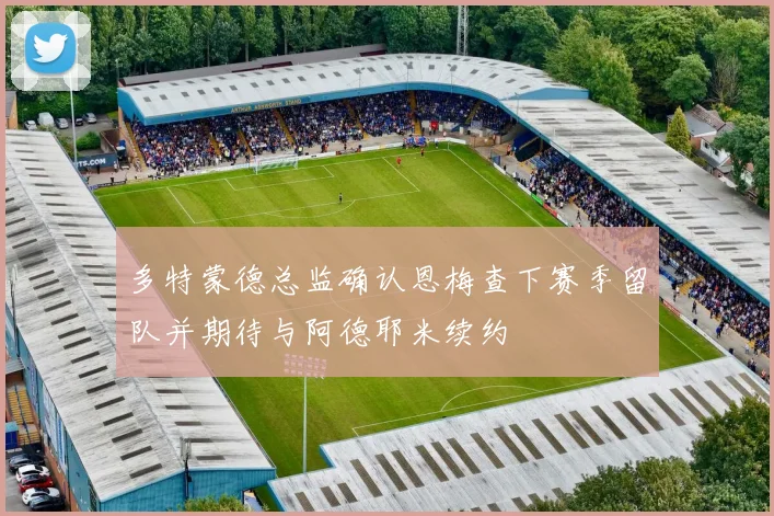 多特蒙德总监确认恩梅查下赛季留队并期待与阿德耶米续约