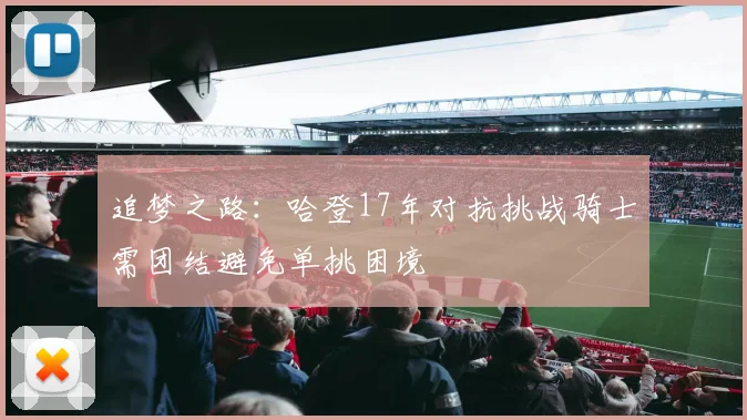 追梦之路：哈登17年对抗挑战骑士需团结避免单挑困境